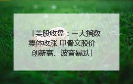 美股收盘：三大指数集体收涨 甲骨文股价创新高、波音暴跌