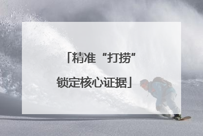 精准“打捞”锁定核心证据