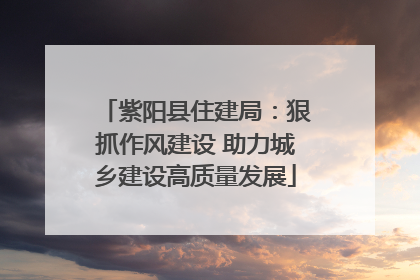 紫阳县住建局：狠抓作风建设 助力城乡建设高质量发展