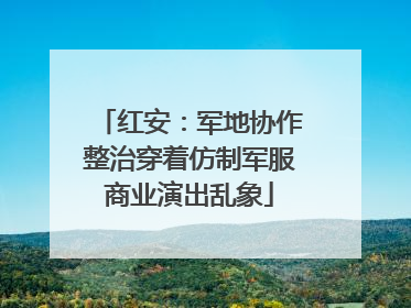 红安：军地协作整治穿着仿制军服商业演出乱象