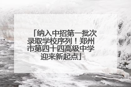 纳入中招第一批次录取学校序列！郑州市第四十四高级中学迎来新起点
