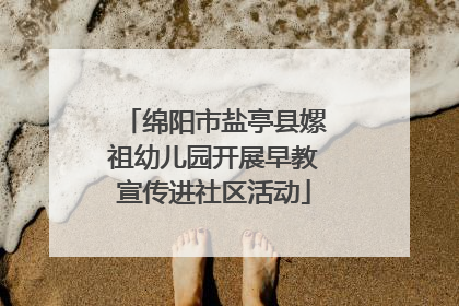 绵阳市盐亭县嫘祖幼儿园开展早教宣传进社区活动