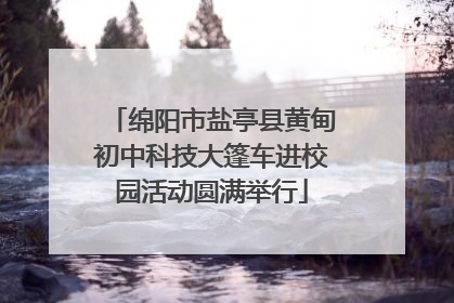 绵阳市盐亭县黄甸初中科技大篷车进校园活动圆满举行