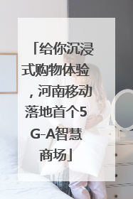 给你沉浸式购物体验，河南移动落地首个5G-A智慧商场