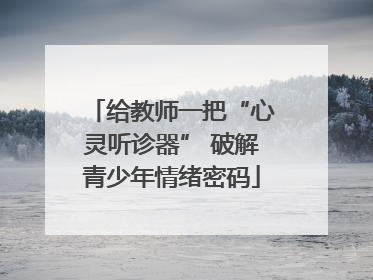 给教师一把“心灵听诊器” 破解青少年情绪密码