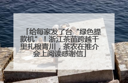 给每家发了台“绿色提款机”!浙江茶苗跨越千里扎根青川,茶农在推介会上阅读感谢信