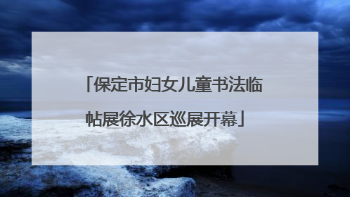 保定市妇女儿童书法临帖展徐水区巡展开幕