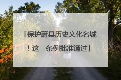 保护蔚县历史文化名城！这一条例批准通过