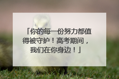 你的每一份努力都值得被守护！高考期间，我们在你身边！