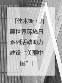 佳木斯：开展世界环境日系列活动助力建设“美丽中国”