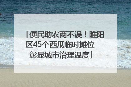 便民助农两不误！睢阳区45个西瓜临时摊位 彰显城市治理温度