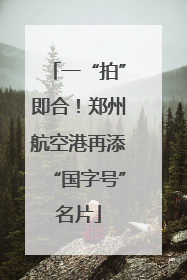 一“拍”即合！郑州航空港再添“国字号”名片