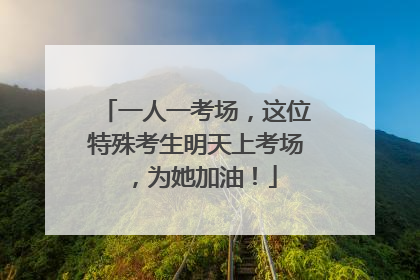 一人一考场，这位特殊考生明天上考场，为她加油！
