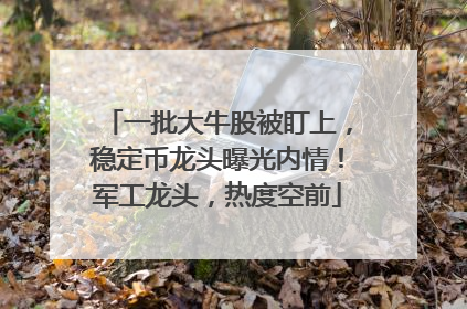 一批大牛股被盯上，稳定币龙头曝光内情！军工龙头，热度空前