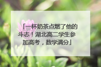 一杯奶茶点燃了他的斗志！湖北高二学生参加高考，数学满分
