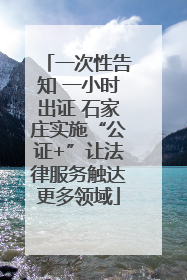 一次性告知 一小时出证 石家庄实施“公证+”让法律服务触达更多领域