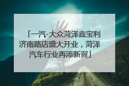 一汽-大众菏泽鑫宝利济南路店盛大开业，菏泽汽车行业再添新翼