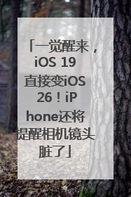 一觉醒来，iOS 19直接变iOS 26！iPhone还将提醒相机镜头脏了