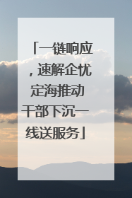 一链响应，速解企忧 定海推动干部下沉一线送服务