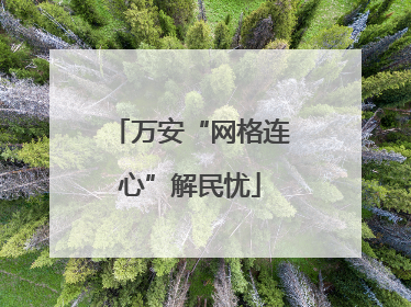 万安“网格连心”解民忧
