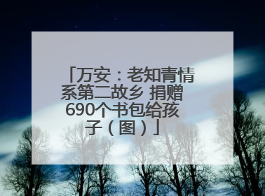 万安：老知青情系第二故乡 捐赠690个书包给孩子（图）