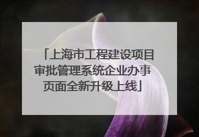 上海市工程建设项目审批管理系统企业办事页面全新升级上线