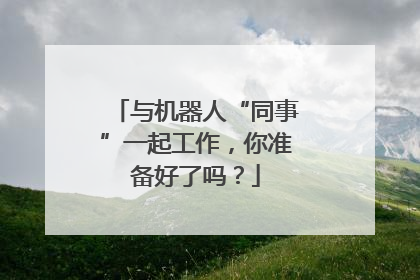 与机器人“同事”一起工作，你准备好了吗？