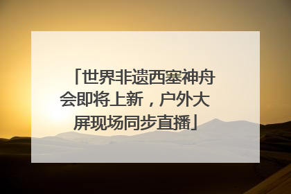 世界非遗西塞神舟会即将上新，户外大屏现场同步直播