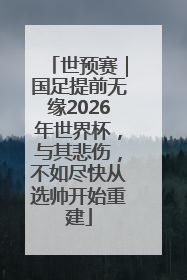 世预赛｜国足提前无缘2026年世界杯，与其悲伤，不如尽快从选帅开始重建