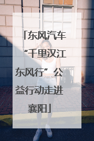 东风汽车“千里汉江东风行”公益行动走进襄阳