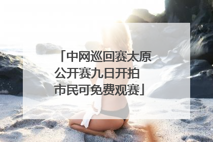 中网巡回赛太原公开赛九日开拍 市民可免费观赛