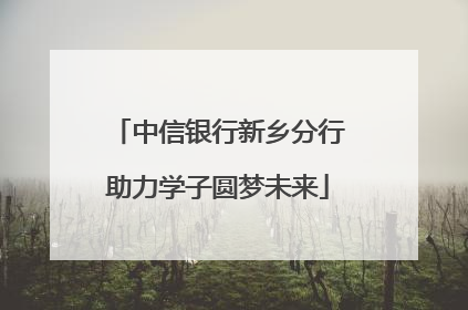 中信银行新乡分行助力学子圆梦未来