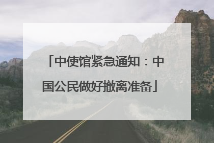中使馆紧急通知：中国公民做好撤离准备