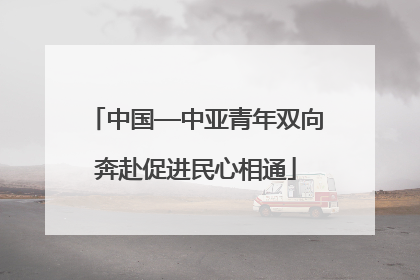 中国—中亚青年双向奔赴促进民心相通