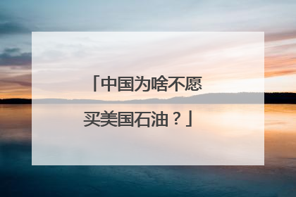 中国为啥不愿买美国石油？