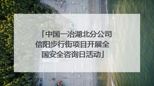 中国一冶湖北分公司信阳步行街项目开展全国安全咨询日活动