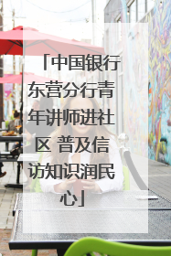 中国银行东营分行青年讲师进社区 普及信访知识润民心