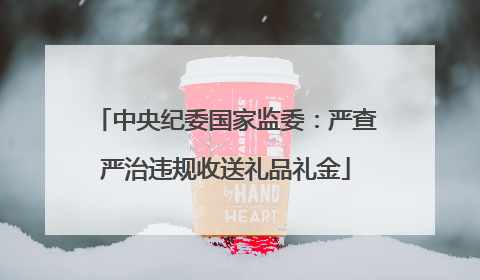 中央纪委国家监委：严查严治违规收送礼品礼金