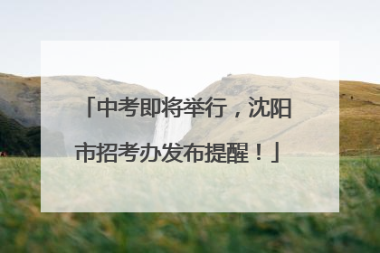 中考即将举行，沈阳市招考办发布提醒！