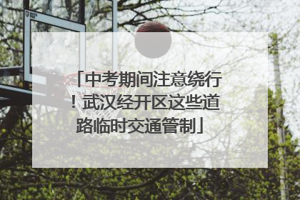 中考期间注意绕行！武汉经开区这些道路临时交通管制