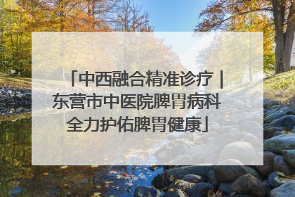 中西融合精准诊疗｜东营市中医院脾胃病科全力护佑脾胃健康