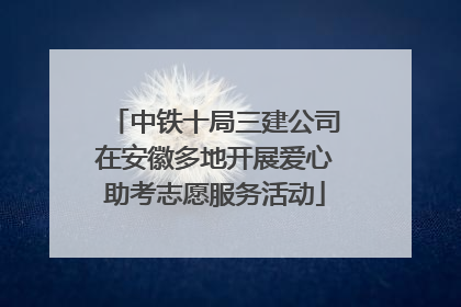 中铁十局三建公司在安徽多地开展爱心助考志愿服务活动