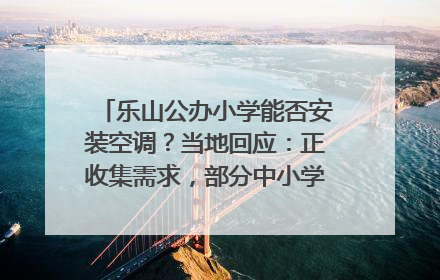 乐山公办小学能否安装空调？当地回应：正收集需求，部分中小学已启动安装｜云求助