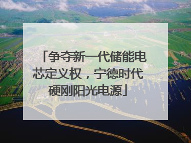 争夺新一代储能电芯定义权，宁德时代硬刚阳光电源