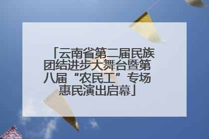 云南省第二届民族团结进步大舞台暨第八届“农民工”专场惠民演出启幕