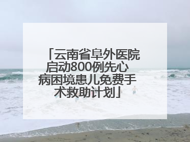 云南省阜外医院启动800例先心病困境患儿免费手术救助计划