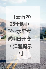 云南2025年初中学业水平考试明日开考！温馨提示→