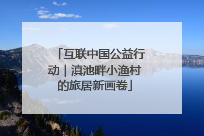互联中国公益行动｜滇池畔小渔村的旅居新画卷