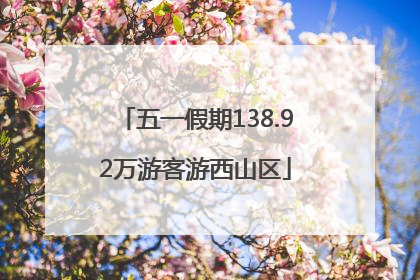 五一假期138.92万游客游西山区