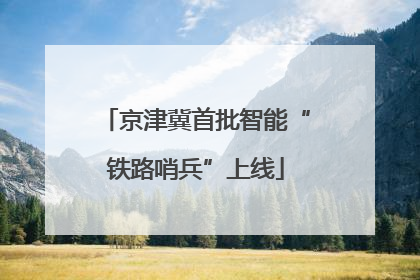 京津冀首批智能“铁路哨兵”上线